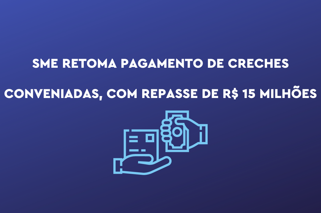 SME retoma pagamento de creches conveniadas, com repasse de R$ 15 milhões